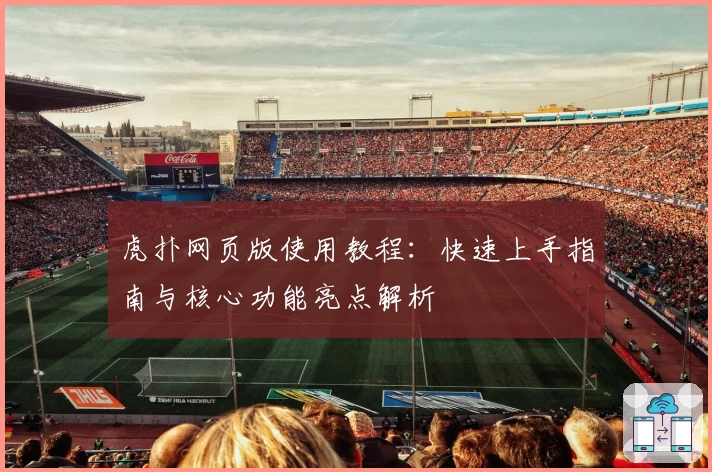 虎扑网页版使用教程：快速上手指南与核心功能亮点解析