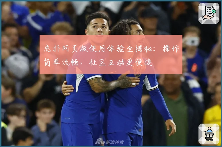 虎扑网页版使用体验全揭秘：操作简单流畅，社区互动更便捷