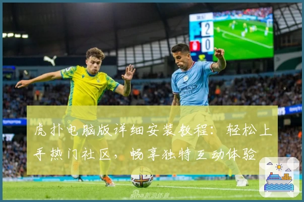 虎扑电脑版详细安装教程：轻松上手热门社区，畅享独特互动体验