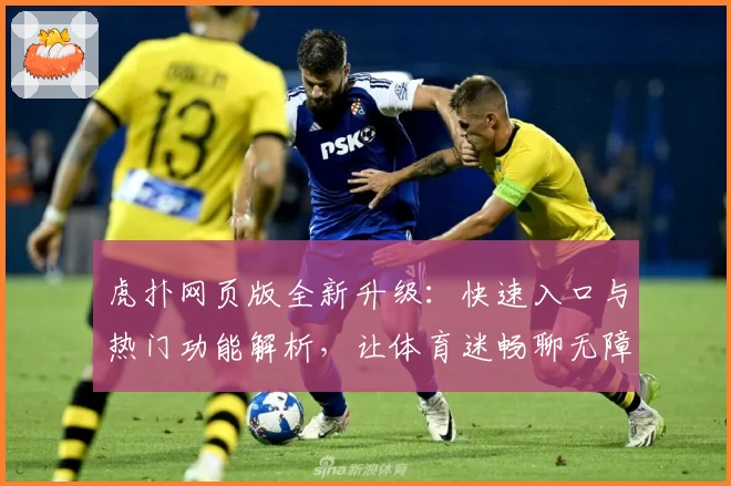 虎扑网页版全新升级：快速入口与热门功能解析，让体育迷畅聊无障碍