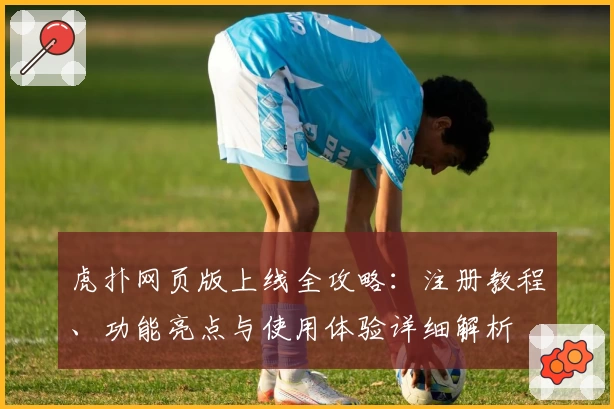 虎扑网页版上线全攻略：注册教程、功能亮点与使用体验详细解析