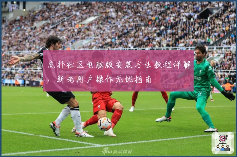 虎扑社区电脑版安装方法教程详解，新老用户操作无忧指南