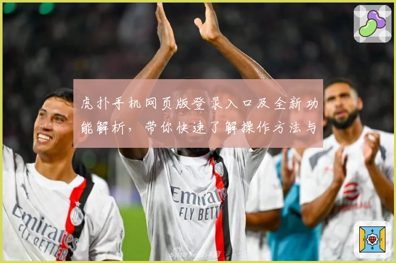 虎扑手机网页版登录入口及全新功能解析，带你快速了解操作方法与使用亮点