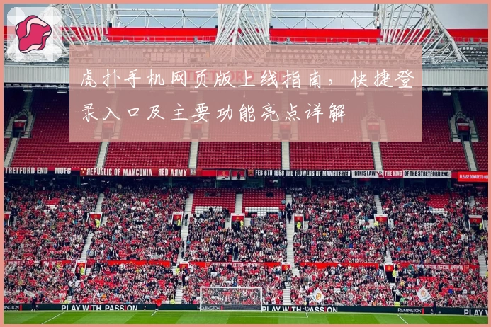 虎扑手机网页版上线指南，快捷登录入口及主要功能亮点详解
