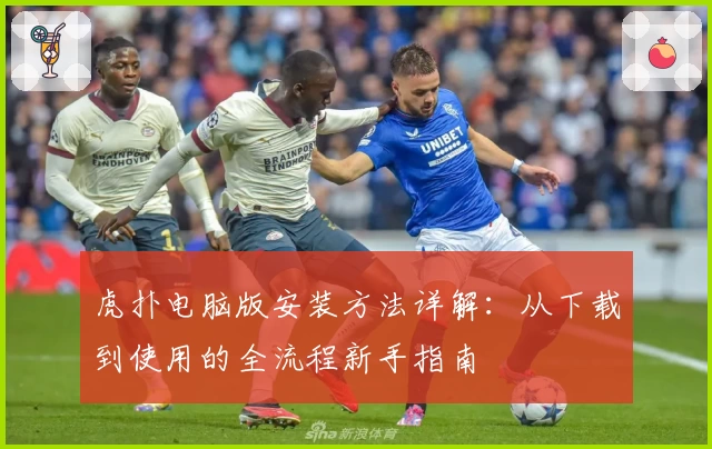 虎扑电脑版安装方法详解：从下载到使用的全流程新手指南