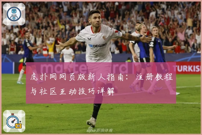 虎扑网网页版新人指南:注册教程与社区互动技巧详解