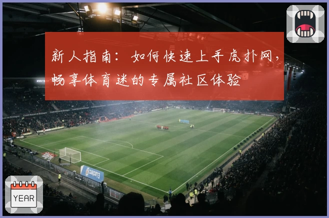 新人指南：如何快速上手虎扑网，畅享体育迷的专属社区体验