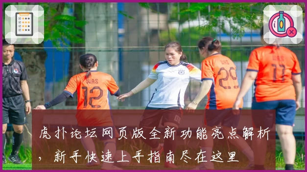 虎扑论坛网页版全新功能亮点解析，新手快速上手指南尽在这里