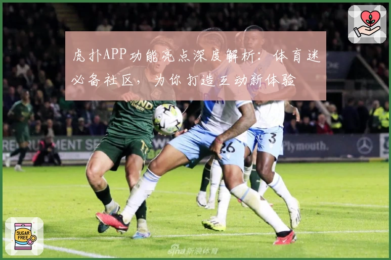 虎扑APP功能亮点深度解析：体育迷必备社区，为你打造互动新体验