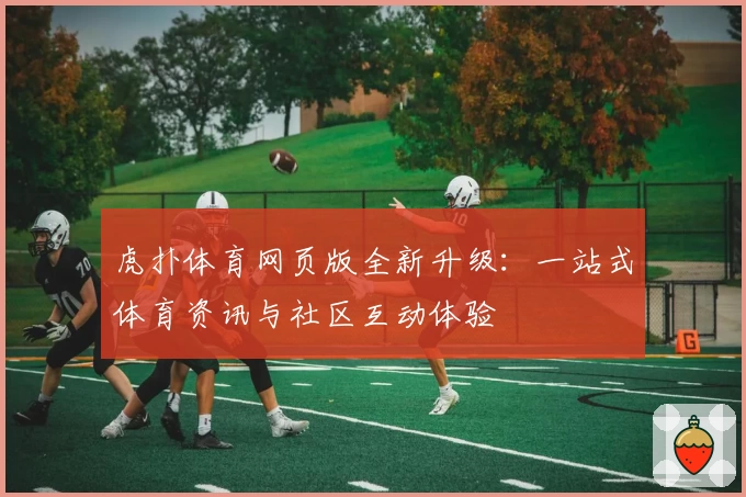 虎扑体育网页版全新升级：一站式体育资讯与社区互动体验