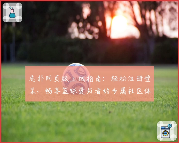 虎扑网页版上线指南：轻松注册登录，畅享篮球爱好者的专属社区体验