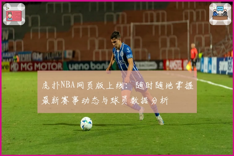 虎扑NBA网页版上线：随时随地掌握最新赛事动态与球员数据分析