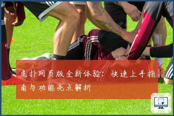 虎扑网页版全新体验：快速上手指南与功能亮点解析