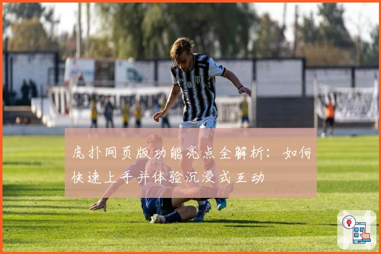 虎扑网页版功能亮点全解析：如何快速上手并体验沉浸式互动