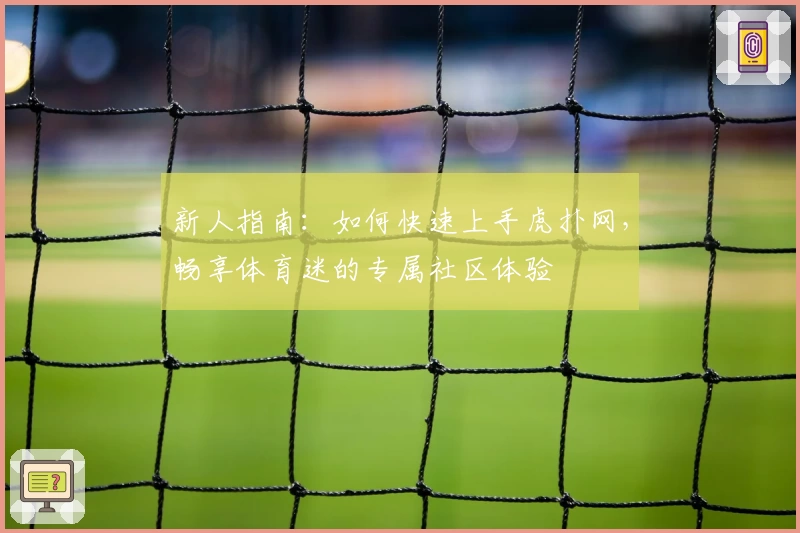 新人指南：如何快速上手虎扑网，畅享体育迷的专属社区体验