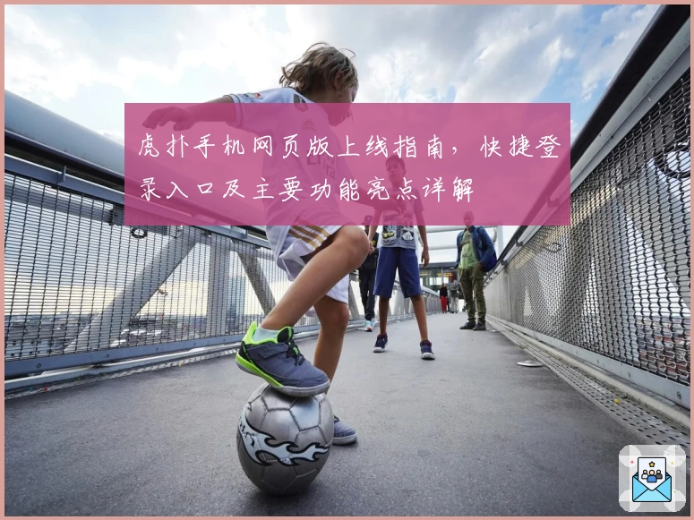 虎扑手机网页版上线指南，快捷登录入口及主要功能亮点详解