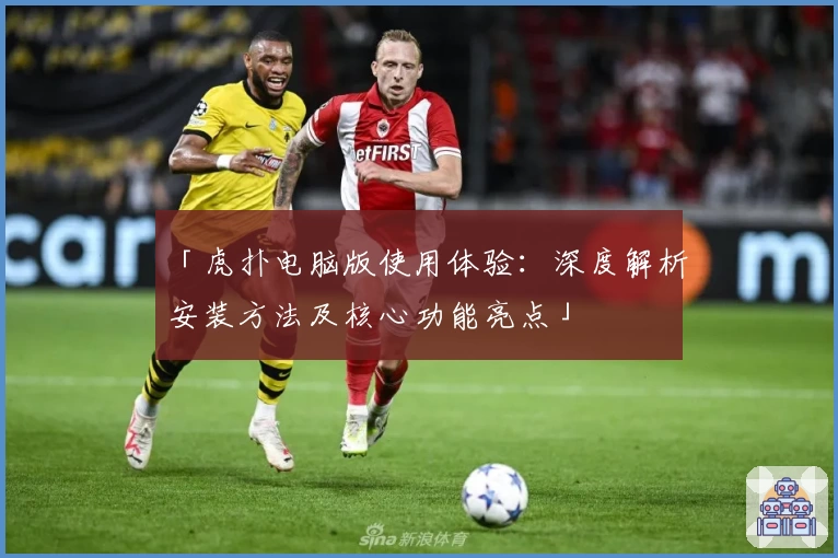 「虎扑电脑版使用体验：深度解析安装方法及核心功能亮点」