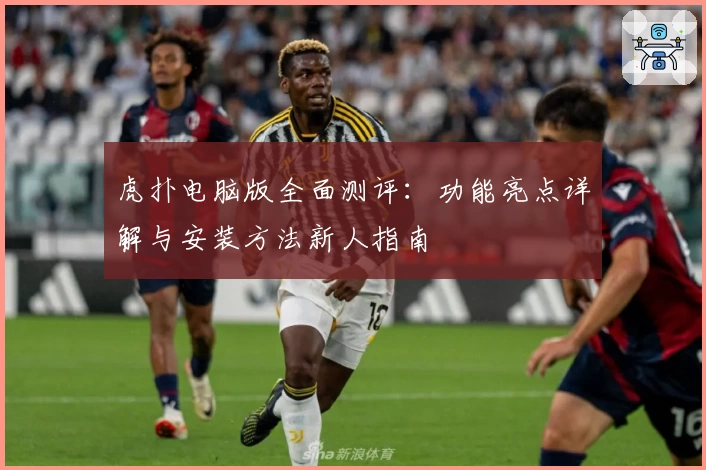 虎扑电脑版全面测评：功能亮点详解与安装方法新人指南