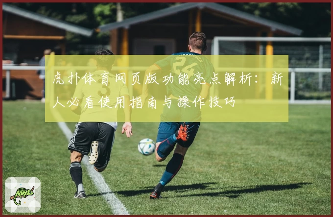 虎扑体育网页版功能亮点解析：新人必看使用指南与操作技巧