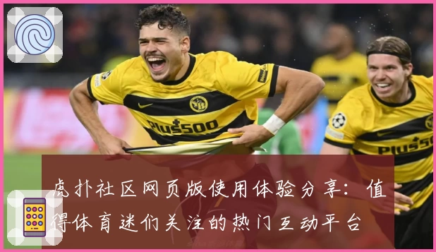 虎扑社区网页版使用体验分享：值得体育迷们关注的热门互动平台