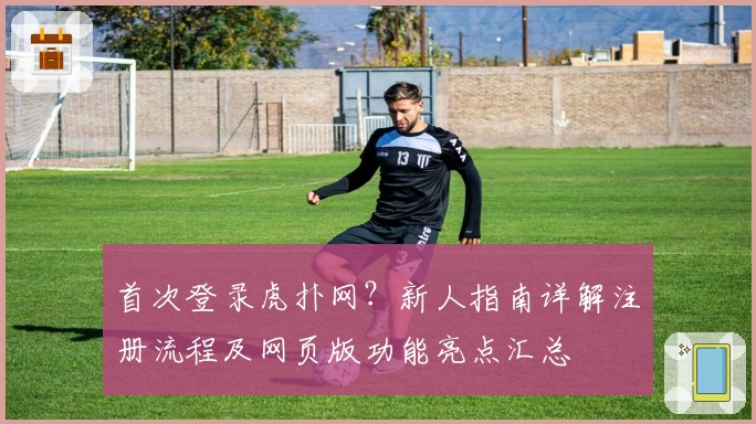 首次登录虎扑网？新人指南详解注册流程及网页版功能亮点汇总