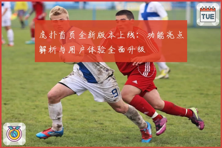 虎扑首页全新版本上线：功能亮点解析与用户体验全面升级