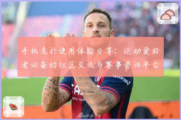 手机虎扑使用体验分享：运动爱好者必备的社区交流与赛事资讯平台