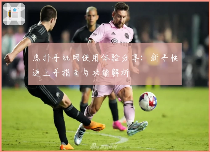 虎扑手机网使用体验分享：新手快速上手指南与功能解析