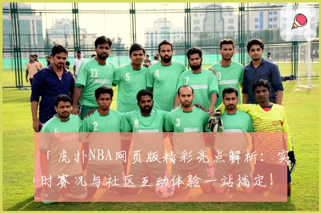 「虎扑NBA网页版精彩亮点解析：实时赛况与社区互动体验一站搞定！」