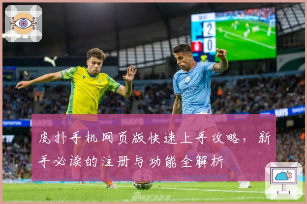 虎扑手机网页版快速上手攻略，新手必读的注册与功能全解析