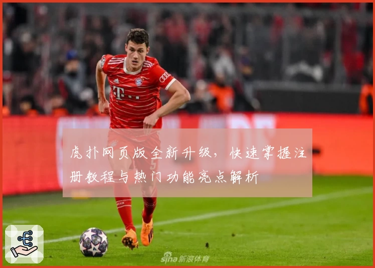 虎扑网页版全新升级，快速掌握注册教程与热门功能亮点解析