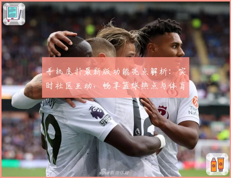 手机虎扑最新版功能亮点解析:实时社区互动,畅享篮球热点与体育资讯