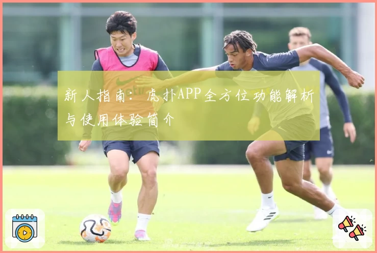 新人指南:虎扑APP全方位功能解析与使用体验简介