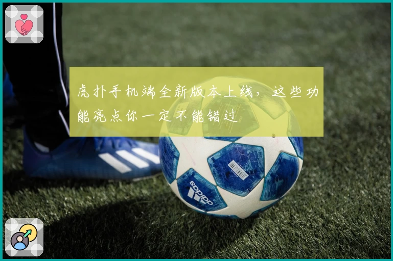 虎扑手机端全新版本上线，这些功能亮点你一定不能错过