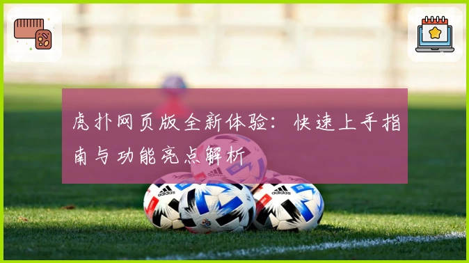 虎扑网页版全新体验：快速上手指南与功能亮点解析